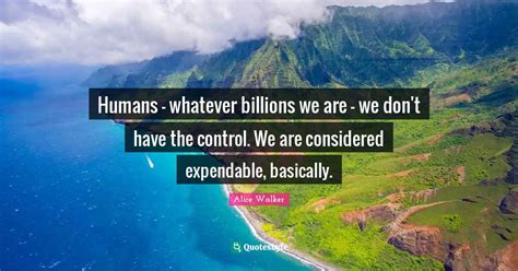 Alice Walker Quote Humans Whatever Billions We Are We Don T Have