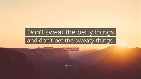 George Carlin Quote Don T Sweat The Petty Things And Don T Pet The