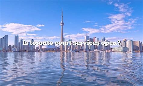 Is Toronto Court Services Open The Right Answer 2022 Travelizta