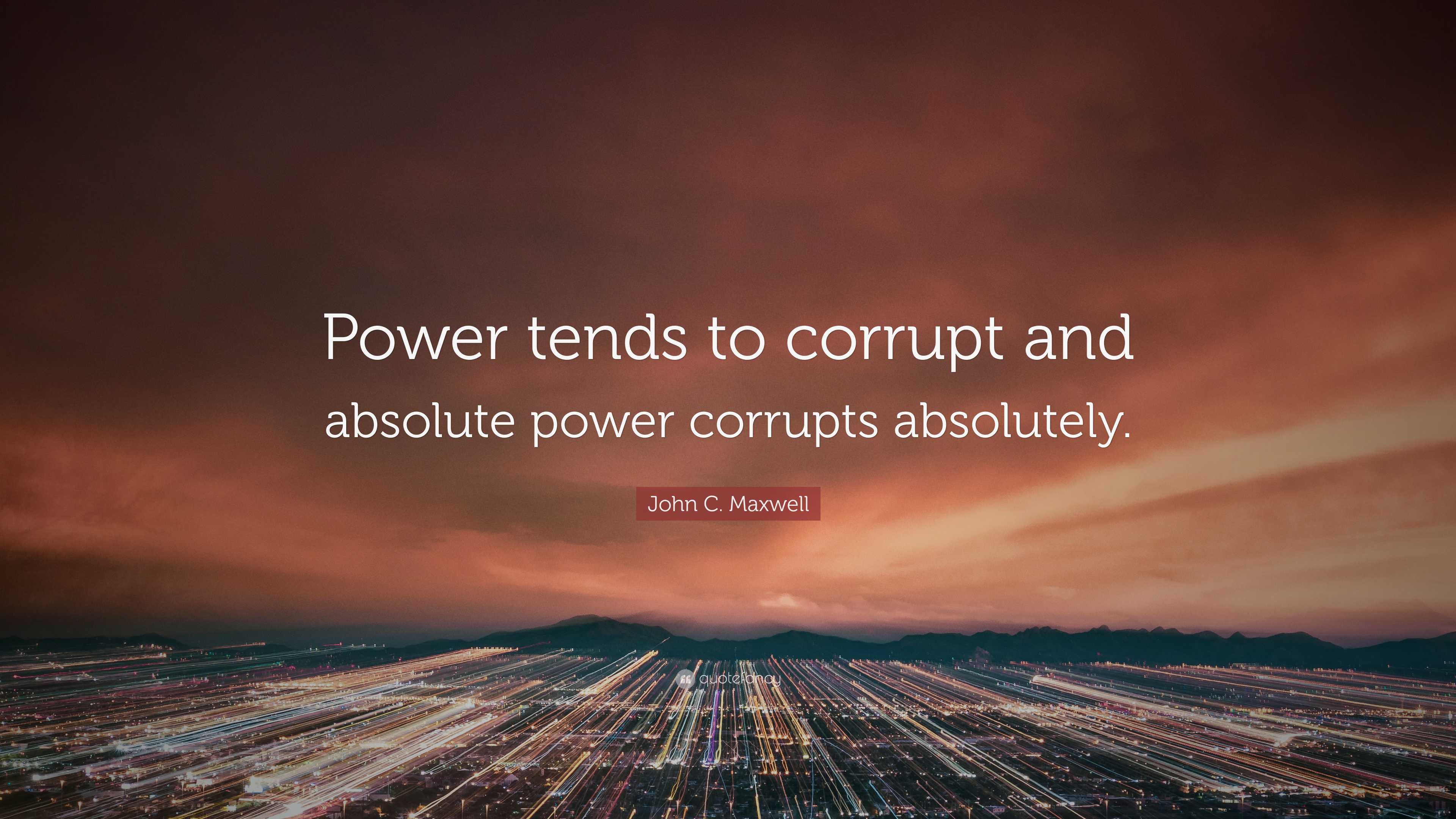 John C Maxwell Quote Power Tends To Corrupt And Absolute Power