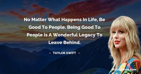 Taylor Swift Quote No Matter What Happens In Life Be Good To People