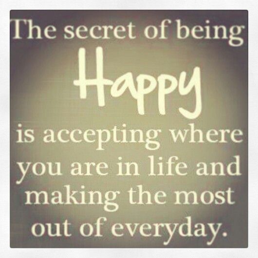 The Secret Of Being Happy Is Accepting Where You Are In Life And Making