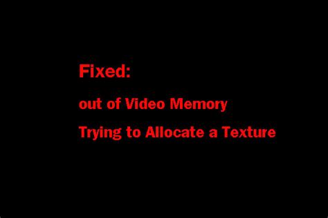 Top 5 Fixes To Out Of Video Memory Trying To Allocate A Texture