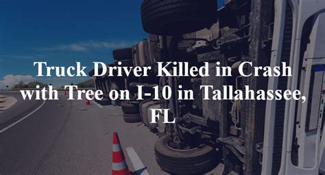 Truck Driver Killed In Crash With Tree On I 10 In Tallahassee Fl