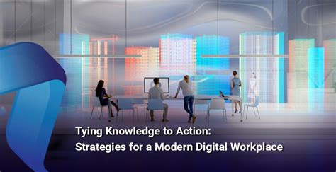 Tying Knowledge To Action Strategies For A Modern Digital Workplace On