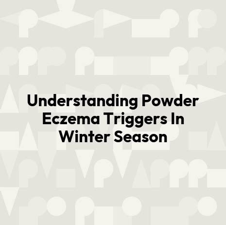 Understanding Powder Eczema Triggers In Winter Season