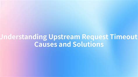 Upstream Request Timeout: Troubleshoot Fast