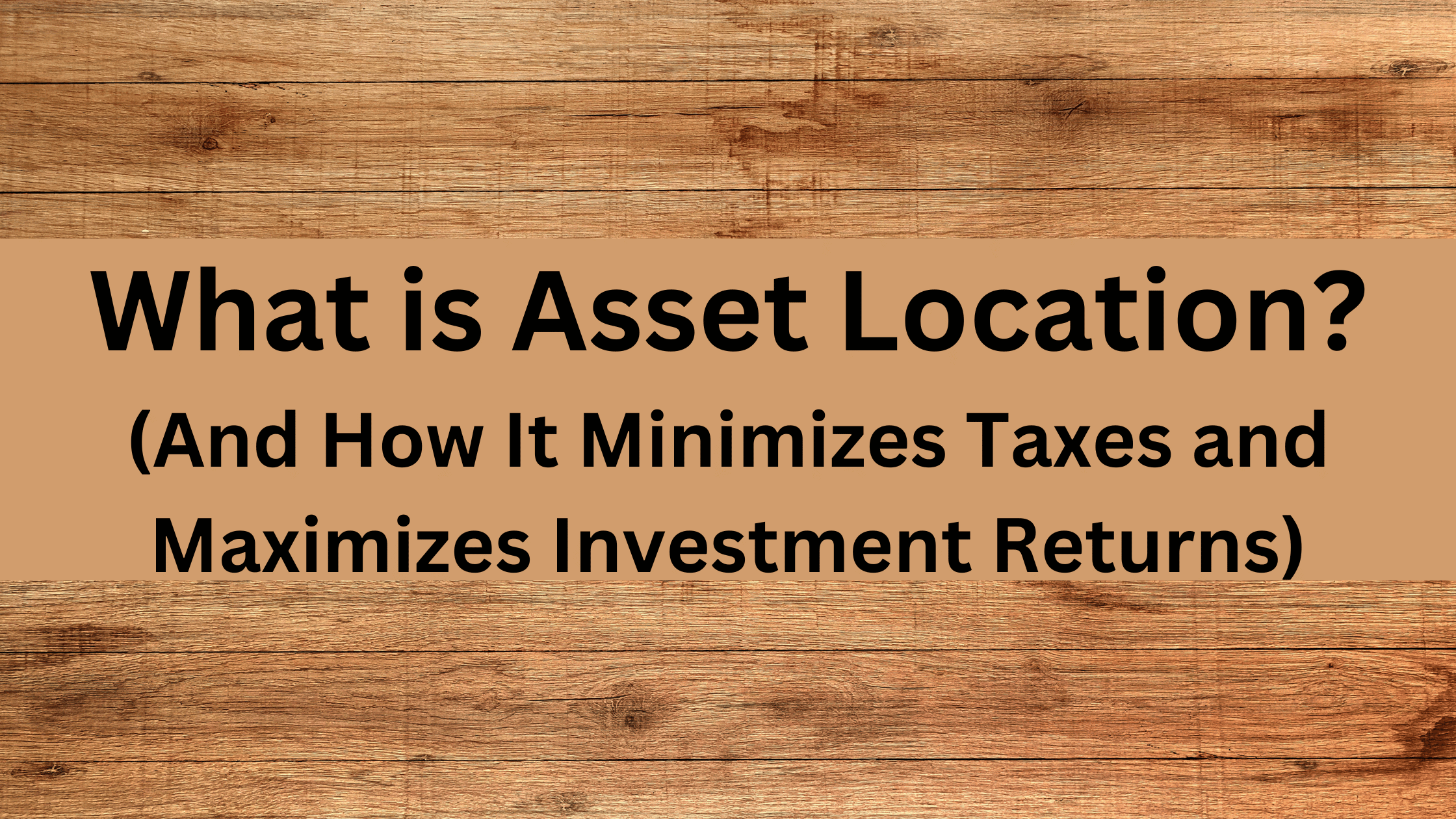 What Is Asset Location And How It Minimizes Taxes And Maximizes